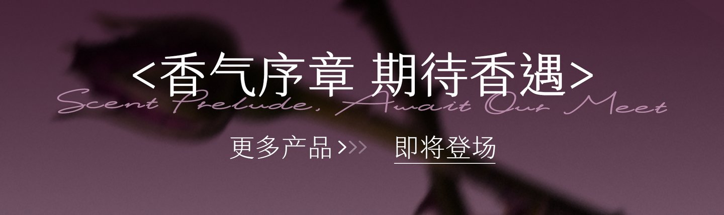 香气序章 期待香遇 · 更多产品即将登场